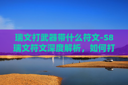 瑞文打武器带什么符文-S8瑞文符文深度解析，如何打造你的英雄联盟英雄