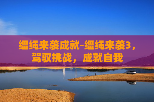 缰绳来袭成就-缰绳来袭3，驾驭挑战，成就自我
