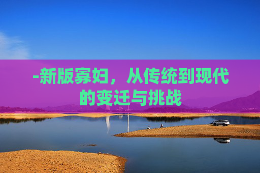 -新版寡妇，从传统到现代的变迁与挑战