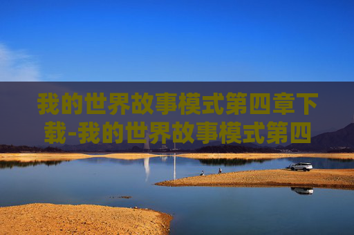 我的世界故事模式第四章下载-我的世界故事模式第四章，新的挑战与成长