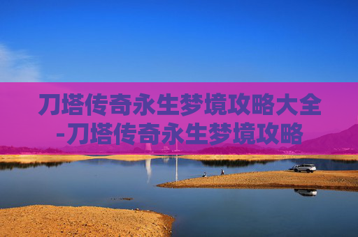 刀塔传奇永生梦境攻略大全-刀塔传奇永生梦境攻略
