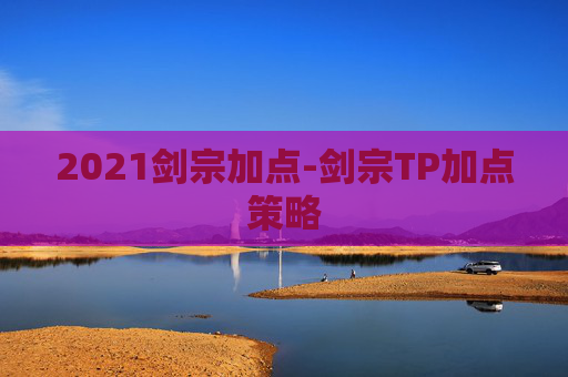 2021剑宗加点-剑宗TP加点策略