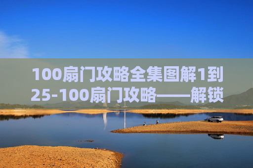 100扇门攻略全集图解1到25-100扇门攻略——解锁隐藏世界的秘密