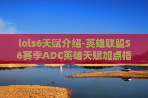lols6天赋介绍-英雄联盟S6赛季ADC英雄天赋加点指南