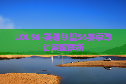 LOLS6-英雄联盟S6赛季改动深度解析