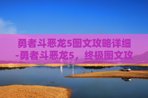 勇者斗恶龙5图文攻略详细-勇者斗恶龙5，终极图文攻略