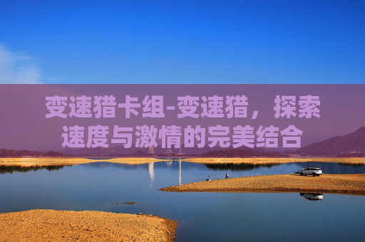 变速猎卡组-变速猎，探索速度与激情的完美结合
