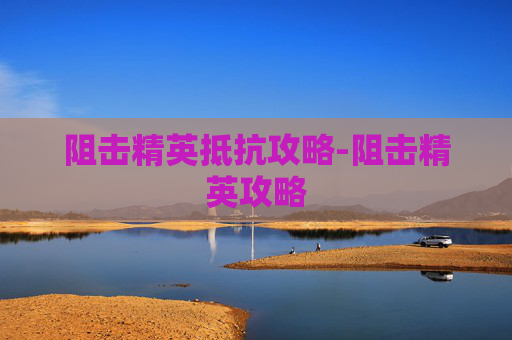 阻击精英抵抗攻略-阻击精英攻略