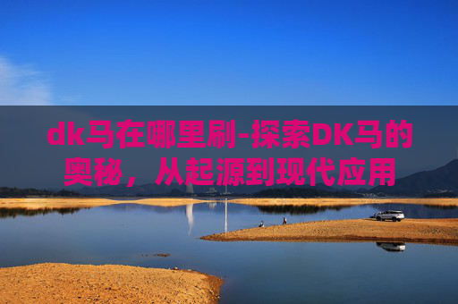 dk马在哪里刷-探索DK马的奥秘，从起源到现代应用