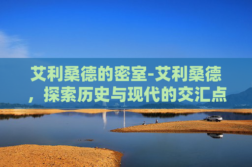 艾利桑德的密室-艾利桑德，探索历史与现代的交汇点