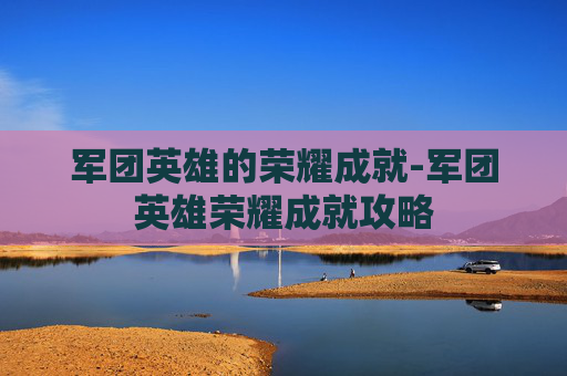 军团英雄的荣耀成就-军团英雄荣耀成就攻略