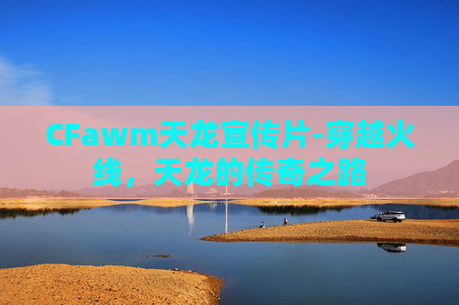 CFawm天龙宣传片-穿越火线，天龙的传奇之路
