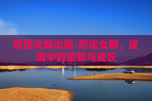 厄运女郎出装-厄运女郎，逆境中的坚韧与成长