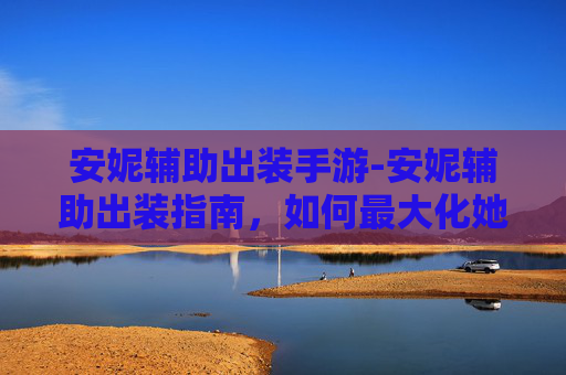 安妮辅助出装手游-安妮辅助出装指南，如何最大化她的潜力？