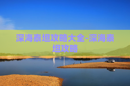 深海泰坦攻略大全-深海泰坦攻略
