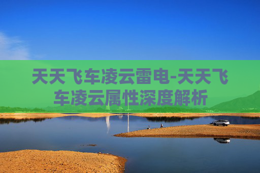 天天飞车凌云雷电-天天飞车凌云属性深度解析