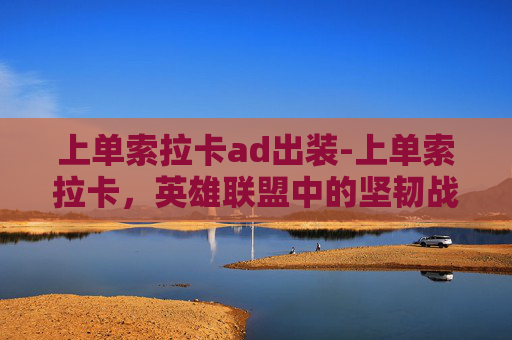 上单索拉卡ad出装-上单索拉卡，英雄联盟中的坚韧战士