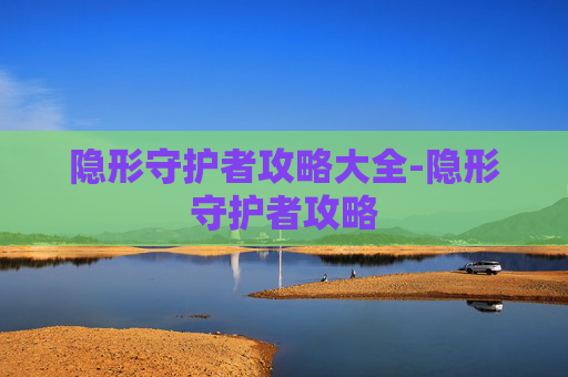 隐形守护者攻略大全-隐形守护者攻略