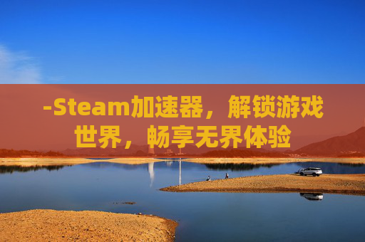 -Steam加速器，解锁游戏世界，畅享无界体验