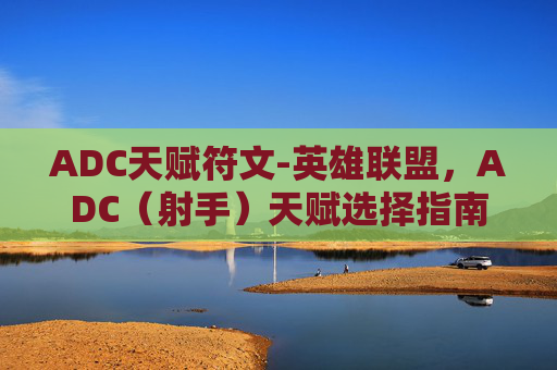 ADC天赋符文-英雄联盟，ADC（射手）天赋选择指南