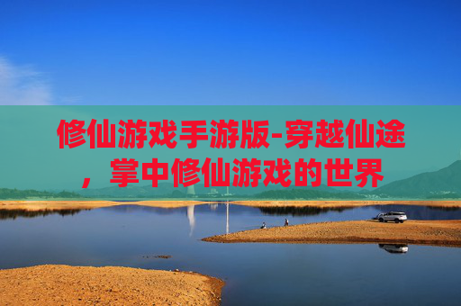 修仙游戏手游版-穿越仙途，掌中修仙游戏的世界