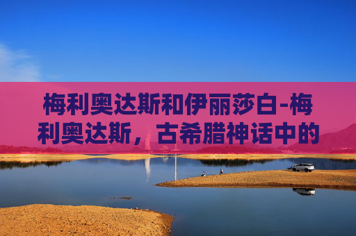 梅利奥达斯和伊丽莎白-梅利奥达斯，古希腊神话中的守护者与英雄