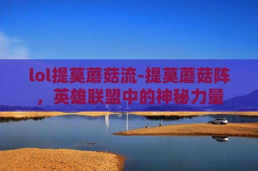 lol提莫蘑菇流-提莫蘑菇阵，英雄联盟中的神秘力量