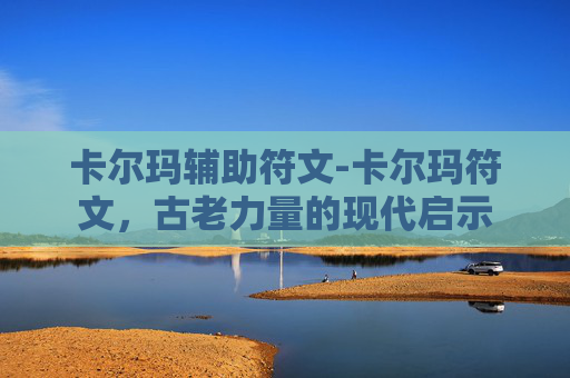 卡尔玛辅助符文-卡尔玛符文，古老力量的现代启示