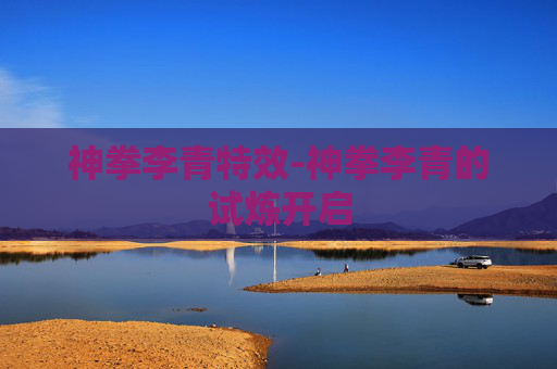 神拳李青特效-神拳李青的试炼开启