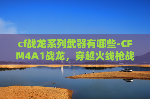 cf战龙系列武器有哪些-CFM4A1战龙，穿越火线枪战王者中的传奇