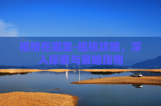祖格在哪里-祖格攻略，深入探索与策略指南