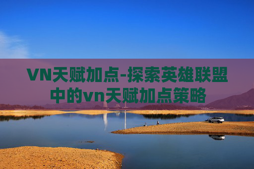 VN天赋加点-探索英雄联盟中的vn天赋加点策略