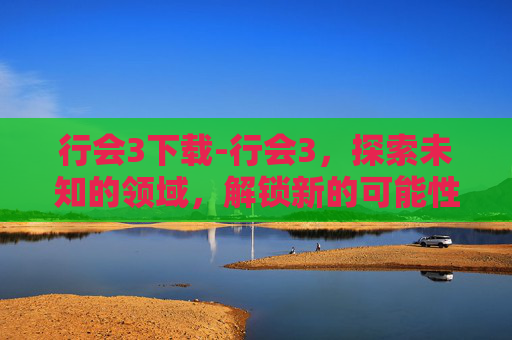 行会3下载-行会3，探索未知的领域，解锁新的可能性