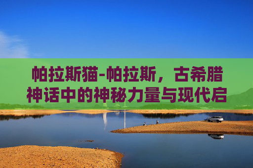 帕拉斯猫-帕拉斯，古希腊神话中的神秘力量与现代启示