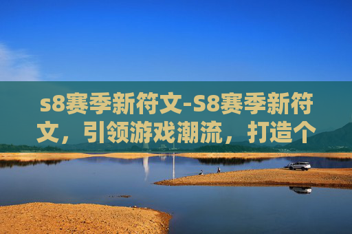 s8赛季新符文-S8赛季新符文，引领游戏潮流，打造个性化英雄