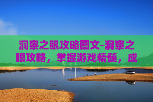 洞察之眼攻略图文-洞察之眼攻略，掌握游戏精髓，成为策略大师