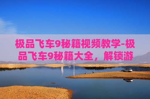 极品飞车9秘籍视频教学-极品飞车9秘籍大全，解锁游戏最高成就