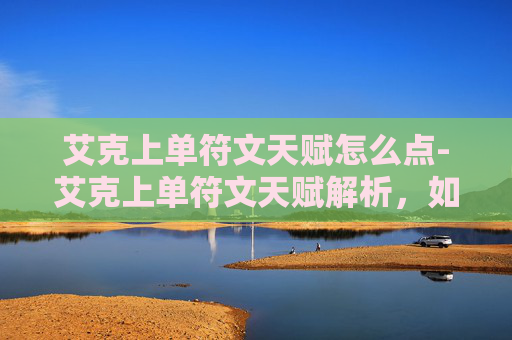 艾克上单符文天赋怎么点-艾克上单符文天赋解析，如何打造最强上路霸主