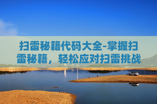 扫雷秘籍代码大全-掌握扫雷秘籍，轻松应对扫雷挑战
