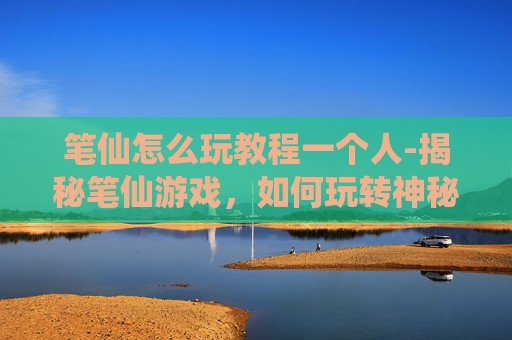 笔仙怎么玩教程一个人-揭秘笔仙游戏，如何玩转神秘的纸牌游戏