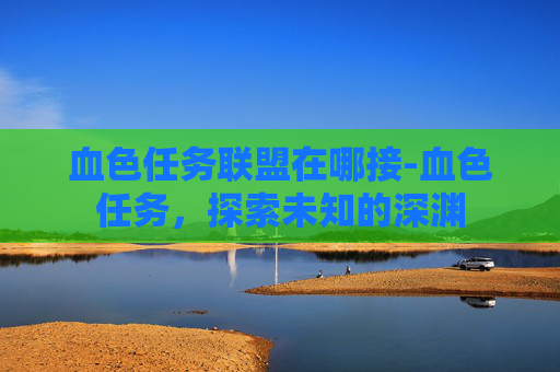 血色任务联盟在哪接-血色任务，探索未知的深渊