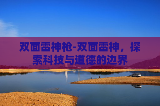 双面雷神枪-双面雷神，探索科技与道德的边界