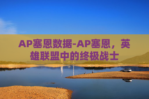 AP塞恩数据-AP塞恩，英雄联盟中的终极战士