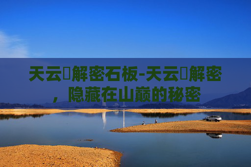 天云峠解密石板-天云峠解密，隐藏在山巅的秘密