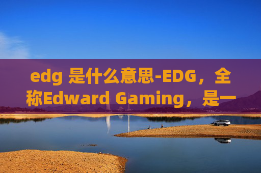 edg 是什么意思-EDG，全称Edward Gaming，是一家中国电子竞技俱乐部，主要参与英雄联盟（League of Legends）等电子竞技项目