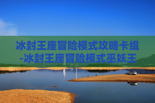 冰封王座冒险模式攻略卡组-冰封王座冒险模式巫妖王攻略