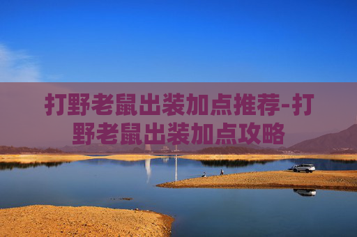 打野老鼠出装加点推荐-打野老鼠出装加点攻略