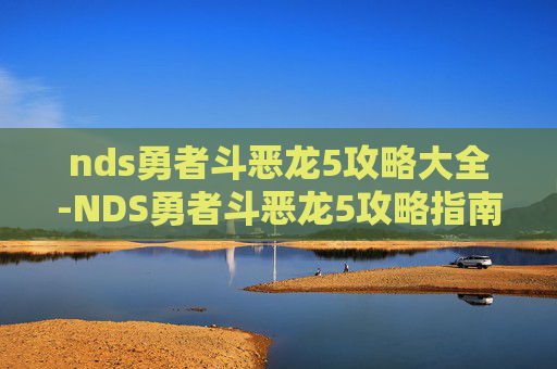 nds勇者斗恶龙5攻略大全-NDS勇者斗恶龙5攻略指南