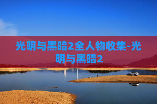 光明与黑暗2全人物收集-光明与黑暗2