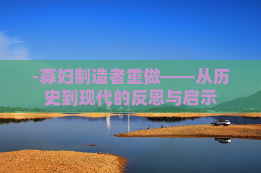 -寡妇制造者重做——从历史到现代的反思与启示